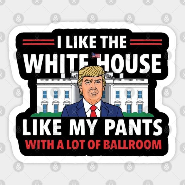 I-Like-The-White-House-Like-My-Pants-With-A Lot-Of-Ballroom Sticker by Creatifly Graphic Tees